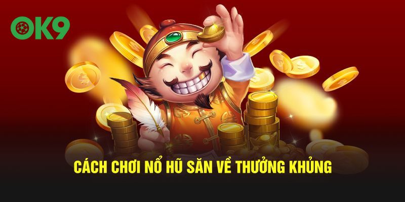 Cách chơi nổ hũ săn về thưởng khủng