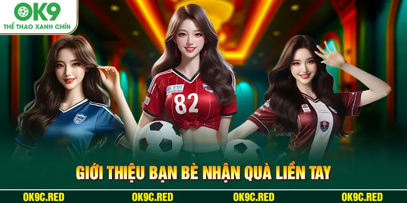 Giới thiệu bạn bè nhận quà liền tay cùng OK9