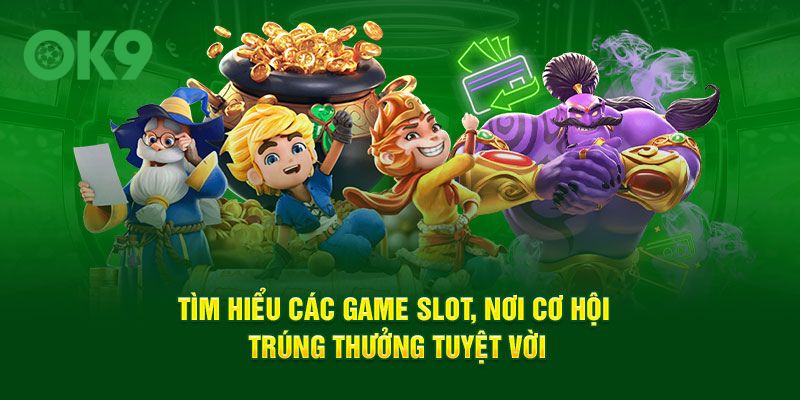 Tìm hiểu các game slot, nơi cơ hội trúng thưởng tuyệt vời