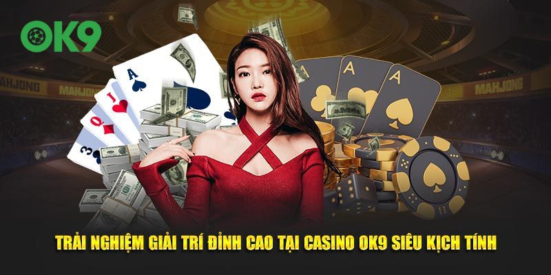 Trải nghiệm giải trí đỉnh cao tại Casino OK9 siêu kịch tính